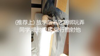 (推荐上) 放学后酒店捆绑玩弄同学,喂他喝尿,强行撸射他