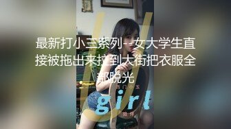 最新打小三系列--女大学生直接被拖出来拉到大街把衣服全部脱光