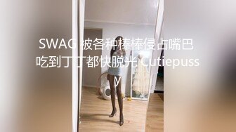 SWAG 被各种棒棒侵占嘴巴 吃到丁丁都快脱光 Cutiepussy