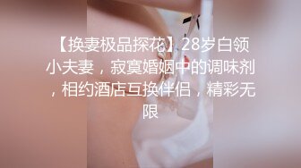 【换妻极品探花】28岁白领小夫妻，寂寞婚姻中的调味剂，相约酒店互换伴侣，精彩无限