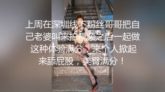 上周在深圳线下粉丝哥哥把自己老婆叫来拍视频之后一起做 这种体验满分，来个人掀起来舔屁股，美臀满分！