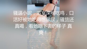 骚逼小妮，浴室深喉吃鸡，口活好被她吃得想尿尿，骚货还真喝，看她咽下去的样子 真爽！