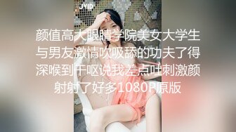 颜值高大眼睛学院美女大学生与男友激情吹吸舔的功夫了得深喉到干呕说我差点吐刺激颜射射了好多1080P原版