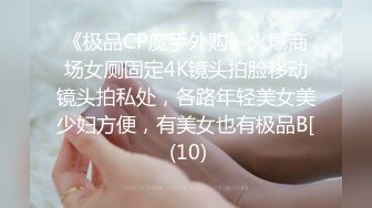 《极品CP魔手外购》火爆商场女厕固定4K镜头拍脸移动镜头拍私处，各路年轻美女美少妇方便，有美女也有极品B[ (10)