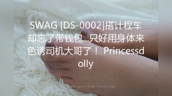 SWAG [DS-0002]搭计程车却忘了带钱包...只好用身体来色诱司机大哥了！ Princessdolly