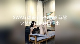 SWAG 想著半夜被抽插 就慾火焚身 忍不住自己來