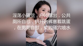 淫荡小骚货，户外露出，公共厕所自慰，扒开内裤塞着跳蛋，在男厕自慰，爽的骚穴喷水