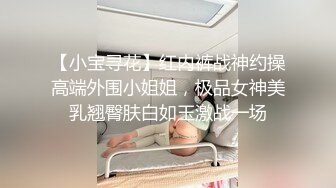 【小宝寻花】红内裤战神约操高端外围小姐姐，极品女神美乳翘臀肤白如玉激战一场