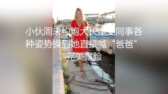 小伙周末约炮大长腿女同事各种姿势操到她直接喊“爸爸”完美露脸