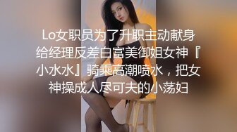 Lo女职员为了升职主动献身给经理反差白富美御姐女神『小水水』骑乘高潮喷水，把女神操成人尽可夫的小荡妇