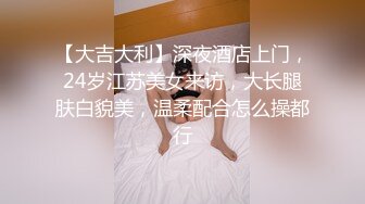 【大吉大利】深夜酒店上门，24岁江苏美女来访，大长腿肤白貌美，温柔配合怎么操都行