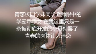 青葱校园学妹同学老师眼中的学霸乖乖女 在我这里只是一条被彻底开发的小母狗罢了 青春的肉体让人迷恋