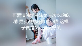 可爱清纯学生妹第一次吃鸡吃精 男友说她还撅着小嘴 这样子真是又可爱又好笑