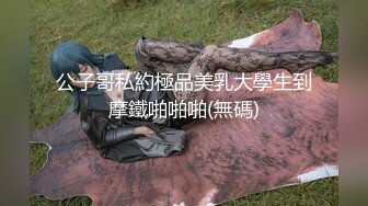 公子哥私約極品美乳大學生到摩鐵啪啪啪(無碼)