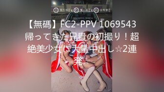 【無碼】FC2-PPV 1069543 帰ってきた兄貴の初撮り！超絶美少女に大量中出し☆2連発☆