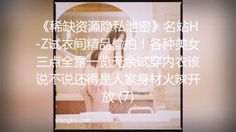 《稀缺资源隐私泄密》名站H-Z试衣间精品偸拍！各种美女三点全露一览无余试穿内衣该说不说还得是人家身材火辣开放 (7)