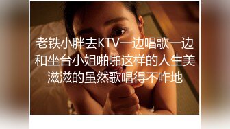 老铁小胖去KTV一边唱歌一边和坐台小姐啪啪这样的人生美滋滋的虽然歌唱得不咋地