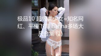 极品10 超级美少女~知名网红、平模下海 hanna多场大尺合集 (1)