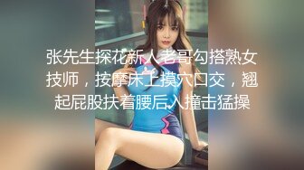 张先生探花新人老哥勾搭熟女技师，按摩床上摸穴口交，翘起屁股扶着腰后入撞击猛操