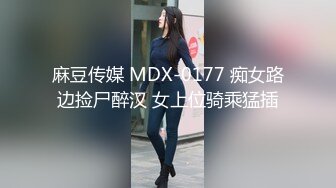 麻豆传媒 MDX-0177 痴女路边捡尸醉汉 女上位骑乘猛插