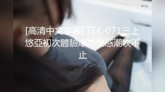 [高清中文字幕] TEK-071三上悠亞初次體驗爆炸快感潮吹不止