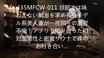 435MFCW-011 旦那では味わえない刺激を求め長身モデル系美人妻が一夜限りの濃密不倫！アプリで知り合った初対面男性と密室サウナで裸のお付き合い…