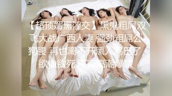 【超顶媚黑淫交】黑鬼粗屌双飞大战广西人妻 强劲粗屌公狗腰 再也离不开黑人鸡巴了 欲仙欲死 不断高潮爆浆