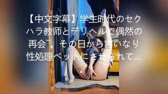 【中文字幕】学生时代のセクハラ教师とデリヘルで偶然の再会―。その日から言いなり性処理ペットにさせられて…。