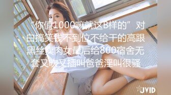 “你值1000嘛就这B样的”对白搞笑钱不到位不给干的高跟黑丝卖肉女最后给800宿舍无套又吹又插叫爸爸淫叫很骚