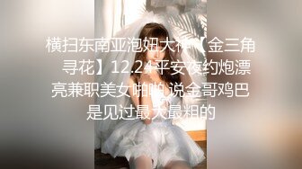 横扫东南亚泡妞大神【金三角❤寻花】12.24平安夜约炮漂亮兼职美女啪啪 说金哥鸡巴是见过最大最粗的