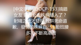 [中文字幕][DOCP-153]搞錯女友 對著女友妹妹插入了？射精之後才發現 我拼死命道歉、發情的妹妹自己主動扭腰 多次不斷高潮著