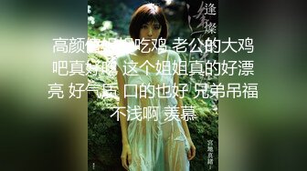 高颜值姐姐吃鸡 老公的大鸡吧真好吃 这个姐姐真的好漂亮 好气质 口的也好 兄弟吊福不浅啊 羡慕