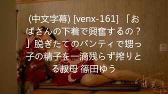 (中文字幕) [venx-161] 「おばさんの下着で興奮するの？」脱ぎたてのパンティで甥っ子の精子を一滴残らず搾りとる叔母 篠田ゆう