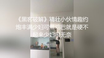 《黑客破解》精壮小伙情趣约炮丰满少妇可惜鸡巴就是硬不起来少妇很无奈