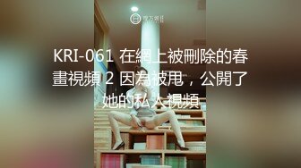 KRI-061 在網上被刪除的春畫視頻 2 因為被甩，公開了她的私人視頻