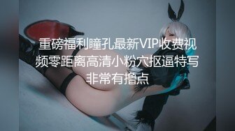 重磅福利瞳孔最新VIP收费视频零距离高清小粉穴抠逼特写非常有撸点