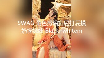 SWAG 角色扮演扭屁打屁摸奶摸妹妹 Blacknwhitem