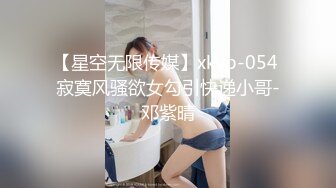 【星空无限传媒】xkvp-054 寂寞风骚欲女勾引快递小哥-邓紫晴