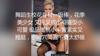 舞蹈生校花身材一级棒，花季美少女 又纯又欲小闷骚型小可爱 极品蜜桃小丰臀紧实又翘挺，小嫩穴简直不要太舒服