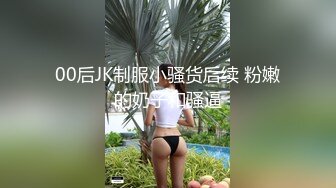 00后JK制服小骚货后续 粉嫩的奶子和骚逼