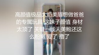 高颜值极品大奶美眉想做爸爸的专属玩具 这妹子颜值 身材太顶了 关键一线天美鲍还这么粉嫩 爱了 撸了