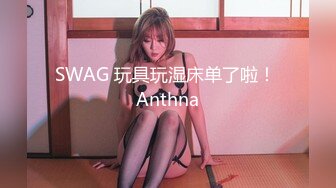 SWAG 玩具玩湿床单了啦！ Anthna