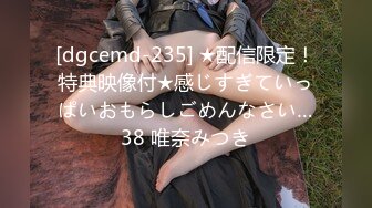 [dgcemd-235] ★配信限定！特典映像付★感じすぎていっぱいおもらしごめんなさい…38 唯奈みつき