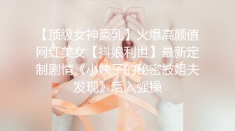 【顶级女神豪乳】火爆高颜值网红美女【抖娘利世】最新定制剧情《小姨子的秘密被姐夫发现》后入强操