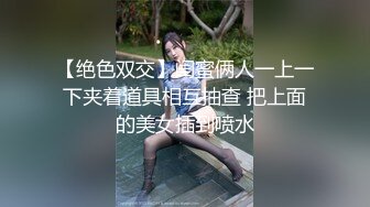 【绝色双交】闺蜜俩人一上一下夹着道具相互抽查 把上面的美女插到喷水