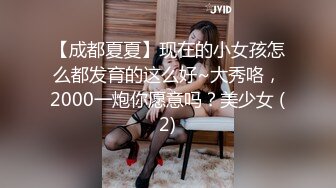 【成都夏夏】现在的小女孩怎么都发育的这么好~大秀咯，2000一炮你愿意吗？美少女 (2)