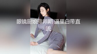 眼镜厨娘排卵期 逼里白带直流