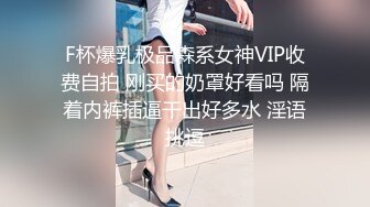 F杯爆乳极品森系女神VIP收费自拍 刚买的奶罩好看吗 隔着内裤插逼干出好多水 淫语挑逗