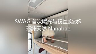 SWAG 首次曝光与粉丝实战SSS纯天然 Nanabae