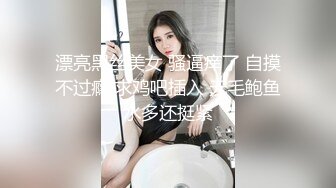 漂亮黑丝美女 骚逼痒了 自摸不过瘾 求鸡吧插入 无毛鲍鱼水多还挺紧